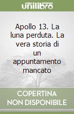 Apollo 13. La luna perduta. La vera storia di un appuntamento mancato libro