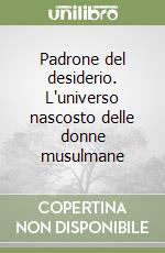 Padrone del desiderio. L'universo nascosto delle donne musulmane