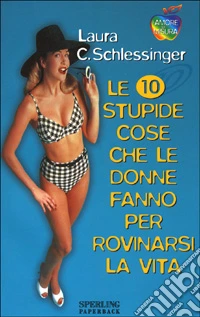 Le dieci stupide cose che le donne fanno per rovinarsi la vita libro