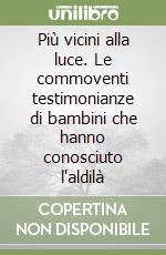 Più vicini alla luce. Le commoventi testimonianze di bambini che hanno conosciuto l'aldilà