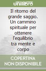 Il ritorno del grande saggio. Un cammino spirituale per ottenere l'equilibrio tra mente e corpo libro