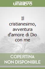 Il cristianesimo, avventura d'amore di Dio con me libro