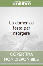 La domenica festa per risorgere libro