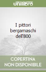 I pittori bergamaschi dell'800 libro