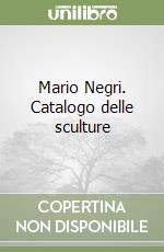 Mario Negri. Catalogo delle sculture