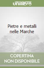 Pietre e metalli nelle Marche