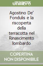 Agostino De' Fondulis e la riscoperta della terracotta nel Rinascimento lombardo