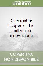 Scienziati e scoperte. Tre millenni di innovazione libro