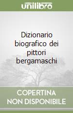 Dizionario biografico dei pittori bergamaschi libro