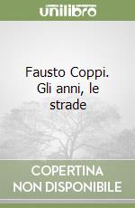 Fausto Coppi. Gli anni, le strade libro