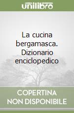 La cucina bergamasca. Dizionario enciclopedico libro