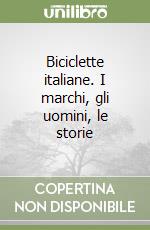 Biciclette italiane. I marchi, gli uomini, le storie libro