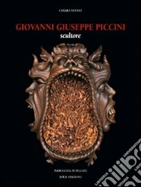 Giovanni Giuseppe Piccini. Scultore. Ediz. illustrata libro