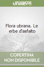 Flora ubrana. Le erbe d'asfalto libro