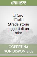 Il Giro d'Italia. Strade storie oggetti di un mito libro