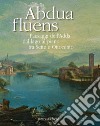 Abdua fluens. Paesaggi dell'Adda dal lago al piano tra Sette e Ottocento. Catalogo della mostra (Canonica d'Adda, luglio-ottobre 2015). Ediz. illustrata libro di Marubbi Mario