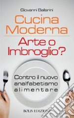 Cucina moderna. Arte o imbroglio? Contro il nuovo analfabetismo alimentare libro