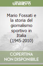 Mario Fossati e la storia del giornalismo sportivo in Italia (1945-2010) libro