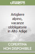 Artigliere alpino, vacanze obbligatorie in Alto Adige libro