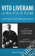 Vito Liverani. La mia vita in pugno. Settant'anni di fotogiornalismo sportivo libro