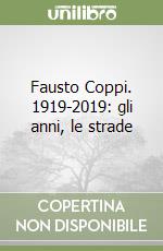 Fausto Coppi. 1919-2019: gli anni, le strade libro