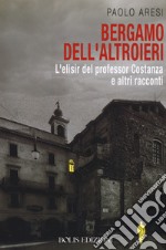 Bergamo dell'altroieri. L'elisir del professor Costanza e altri racconti libro