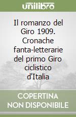 Il romanzo del Giro 1909. Cronache fanta-letterarie del primo Giro ciclistico d'Italia libro