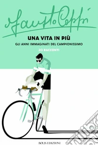 Fausto Coppi una vita in più. Gli anni immaginati del campionissimo libro