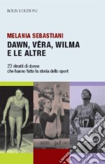 Dawn, Vera, Wilma e le altre. 23 ritratti che hanno fatto la storia dello sport