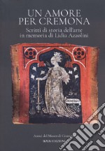 Un amore per Cremona. Scritti di storia dell'arte in memoria di Lidia Azzolini libro