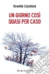 Un giorno così quasi per caso libro