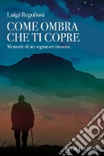 Come ombra che ti copre. Memorie di un sognatore insonne libro