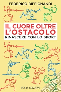 Il cuore oltre l'ostacolo. Rinascere con lo sport libro