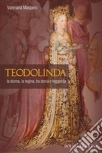 Teodolinda. La donna, la regina tra storia e leggenda libro