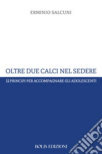 Oltre due calci nel sedere. 12 principi per accompagnare gli adolescenti libro