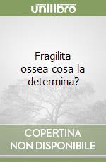 Fragilita ossea cosa la determina? libro