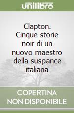 Clapton. Cinque storie noir di un nuovo maestro della suspance italiana libro