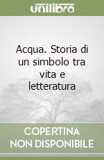 Acqua. Storia di un simbolo tra vita e letteratura libro