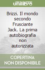 Brizzi. Il mondo secondo Frusciante Jack. La prima autobiografia non autorizzata libro