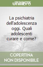 La psichiatria dell'adolescenza oggi. Quali adolescenti curare e come?