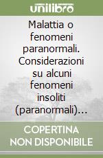 Malattia o fenomeni paranormali. Considerazioni su alcuni fenomeni insoliti (paranormali) e loro implicazioni con il pensiero medico-scientifico libro