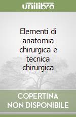 Elementi di anatomia chirurgica e tecnica chirurgica libro