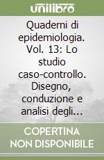 Quaderni di epidemiologia. Vol. 13: Lo studio caso-controllo. Disegno, conduzione e analisi degli studi retrospettivi