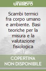 Scambi termici fra corpo umano e ambiente. Basi teoriche per la misura e la valutazione fisiologica