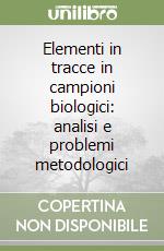 Elementi in tracce in campioni biologici: analisi e problemi metodologici