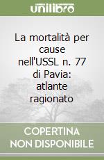 La mortalità per cause nell'USSL n. 77 di Pavia: atlante ragionato