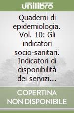 Quaderni di epidemiologia. Vol. 10: Gli indicatori socio-sanitari. Indicatori di disponibilità dei servizi sanitari a livello nazionale libro