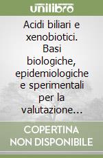 Acidi biliari e xenobiotici. Basi biologiche, epidemiologiche e sperimentali per la valutazione della funzione epatica libro