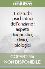 I disturbi psichiatrici dell'anziano: aspetti diagnostici, clinici, biologici