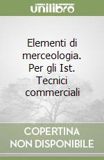 Elementi di merceologia. Per gli Ist. Tecnici commerciali libro